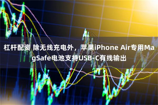 杠杆配资 除无线充电外，苹果iPhone Air专用MagSafe电池支持USB-C有线输出
