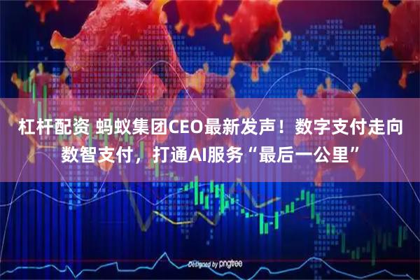 杠杆配资 蚂蚁集团CEO最新发声！数字支付走向数智支付，打通AI服务“最后一公里”