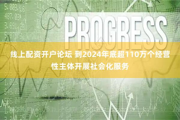 线上配资开户论坛 到2024年底超110万个经营性主体开展社会化服务