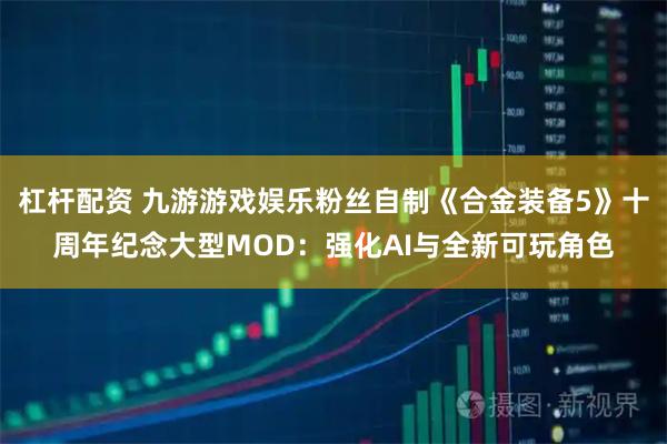杠杆配资 九游游戏娱乐粉丝自制《合金装备5》十周年纪念大型MOD：强化AI与全新可玩角色