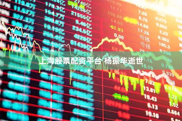 上海股票配资平台 杨振华逝世