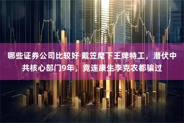 哪些证券公司比较好 戴笠麾下王牌特工，潜伏中共核心部门9年，竟连康生李克农都骗过